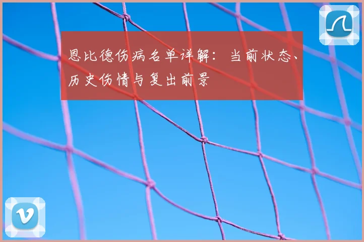 恩比德伤病名单详解：当前状态、历史伤情与复出前景