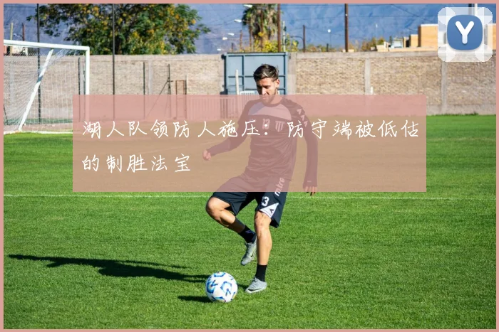 湖人队领防人施压:防守端被低估的制胜法宝