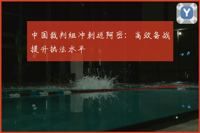 中国裁判组冲刺迈阿密：高效备战提升执法水平