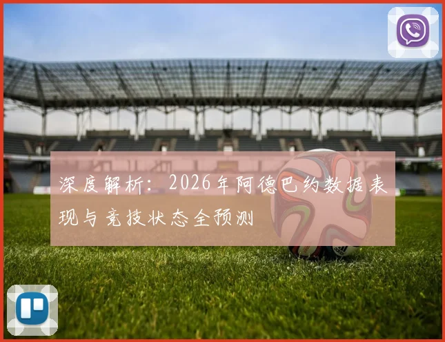 深度解析：2026年阿德巴约数据表现与竞技状态全预测