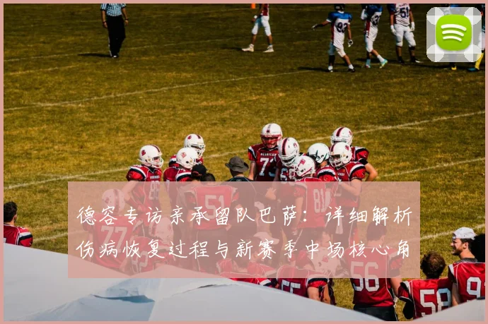 德容专访亲承留队巴萨：详细解析伤病恢复过程与新赛季中场核心角色