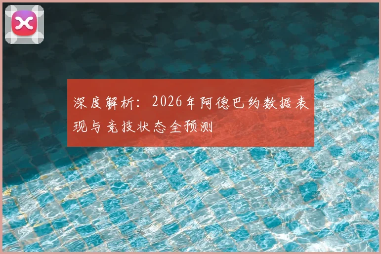 深度解析：2026年阿德巴约数据表现与竞技状态全预测