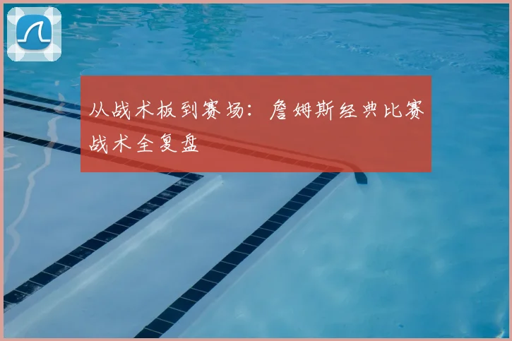 从战术板到赛场:詹姆斯经典比赛战术全复盘