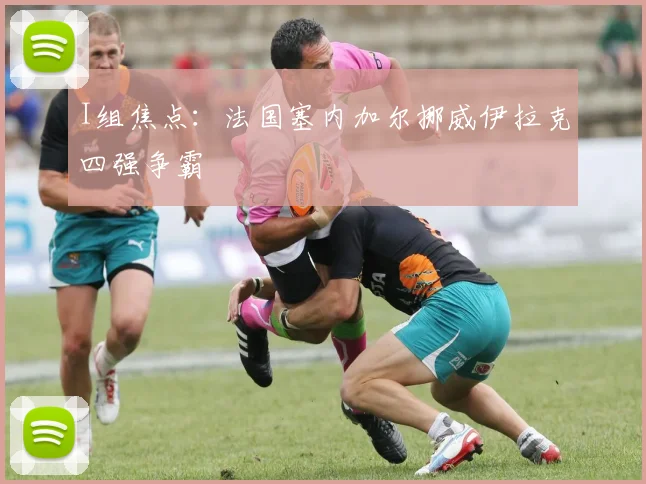 I组焦点:法国塞内加尔挪威伊拉克四强争霸