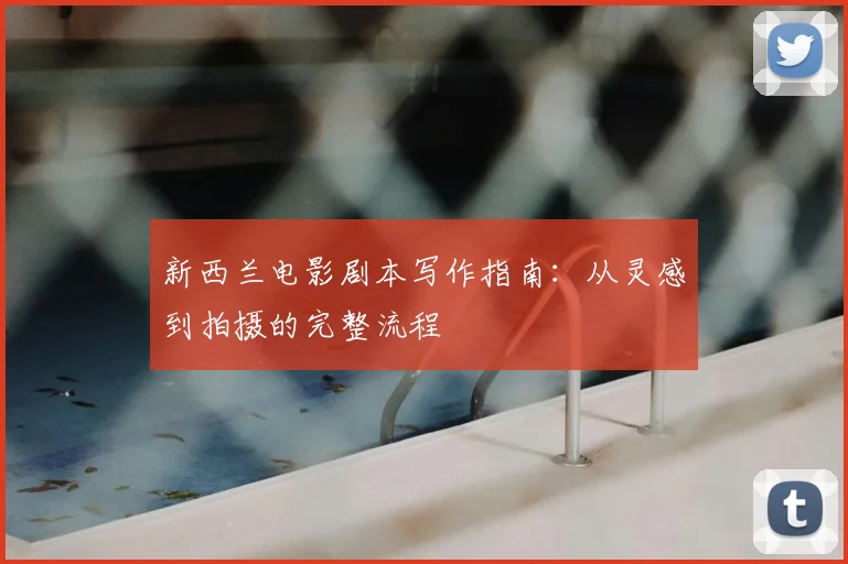 新西兰电影剧本写作指南:从灵感到拍摄的完整流程