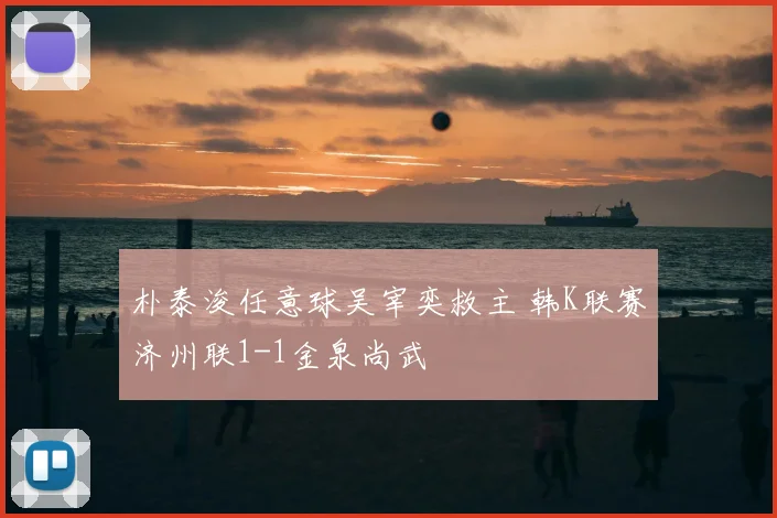 朴泰浚任意球吴宰奕救主 韩K联赛济州联1-1金泉尚武