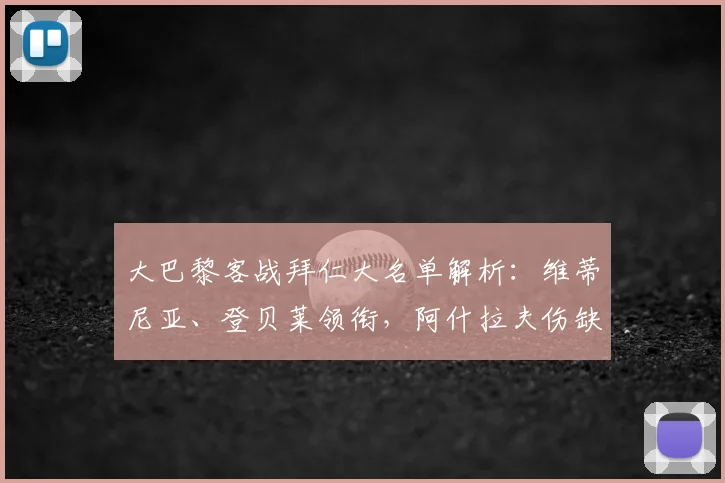大巴黎客战拜仁大名单解析：维蒂尼亚、登贝莱领衔，阿什拉夫伤缺影响几何？