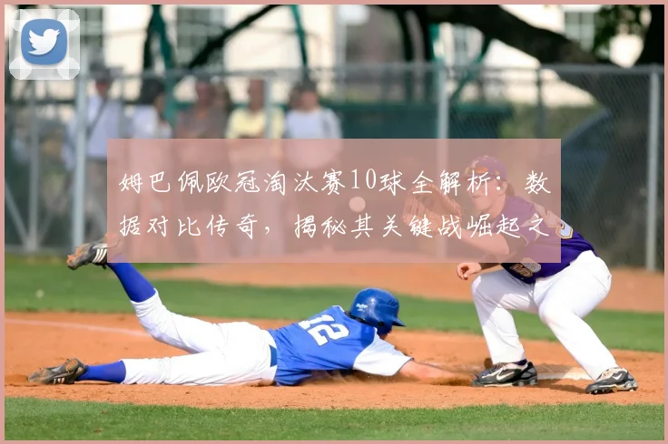 姆巴佩欧冠淘汰赛10球全解析：数据对比传奇，揭秘其关键战崛起之路